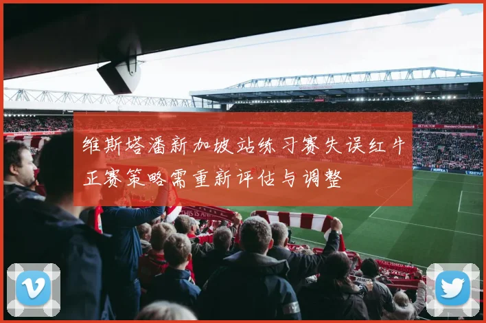 维斯塔潘新加坡站练习赛失误红牛正赛策略需重新评估与调整