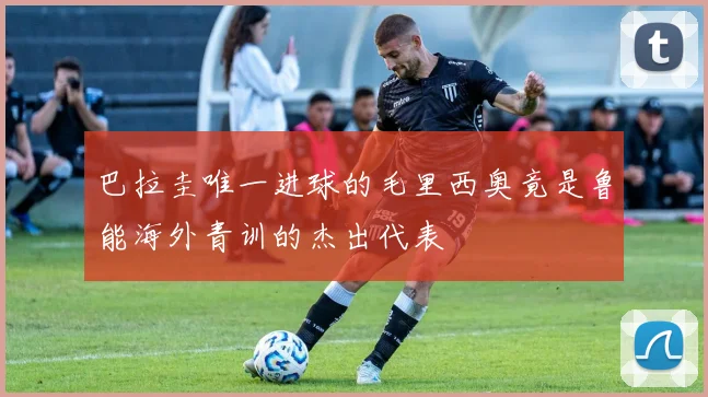 巴拉圭唯一进球的毛里西奥竟是鲁能海外青训的杰出代表