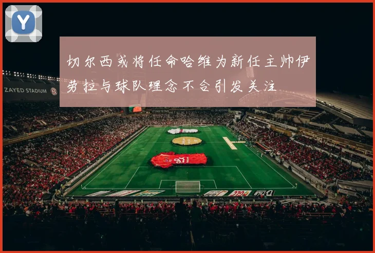 切尔西或将任命哈维为新任主帅伊劳拉与球队理念不合引发关注