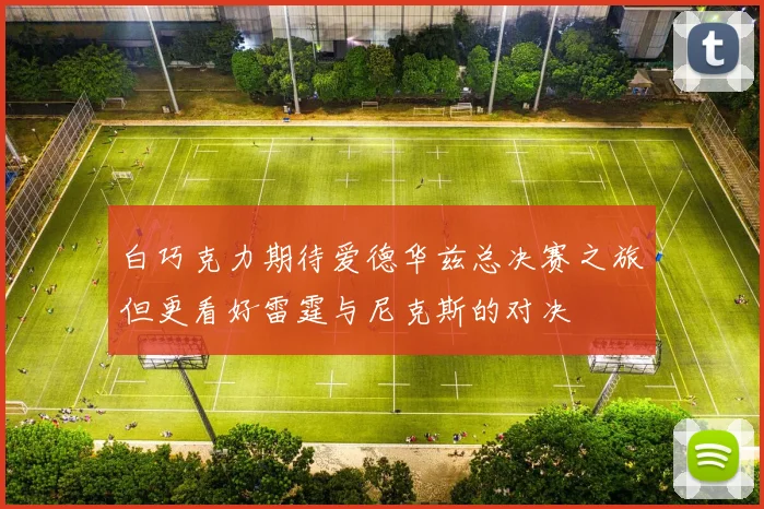 白巧克力期待爱德华兹总决赛之旅但更看好雷霆与尼克斯的对决