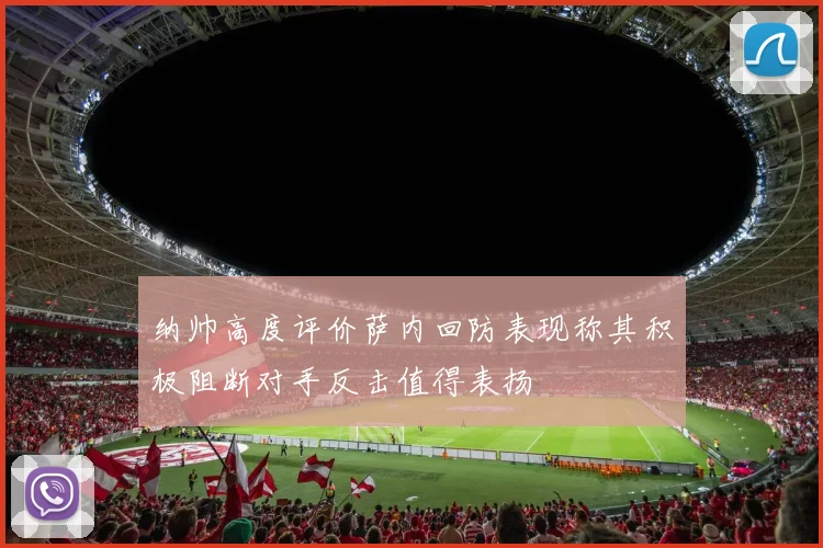 纳帅高度评价萨内回防表现称其积极阻断对手反击值得表扬