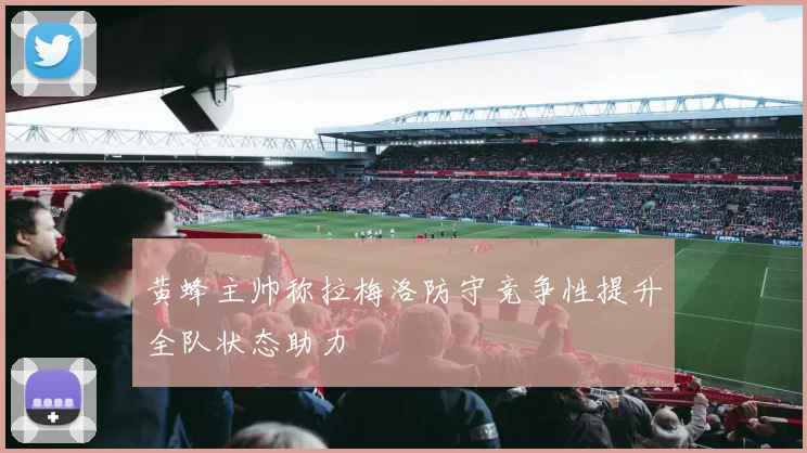 黄蜂主帅称拉梅洛防守竞争性提升全队状态助力