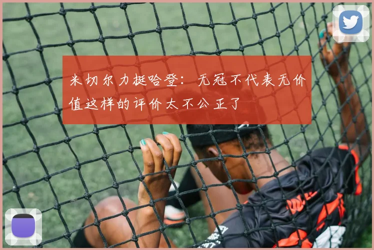 米切尔力挺哈登：无冠不代表无价值这样的评价太不公正了