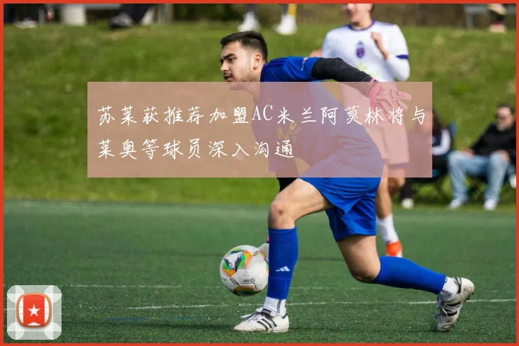 苏莱获推荐加盟AC米兰阿莫林将与莱奥等球员深入沟通