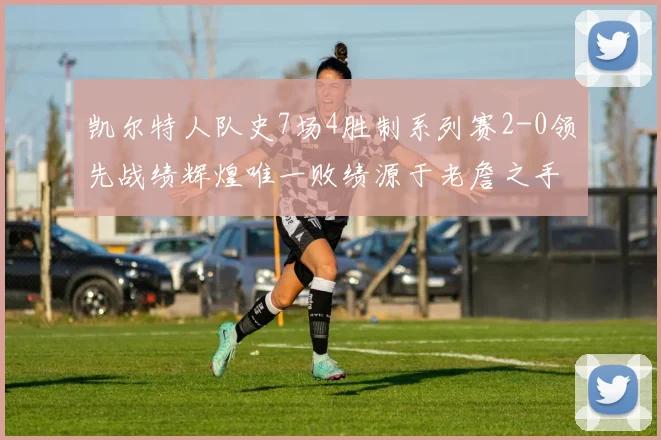 凯尔特人队史7场4胜制系列赛2-0领先战绩辉煌唯一败绩源于老詹之手