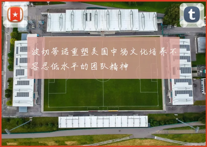 波切蒂诺重塑美国中场文化培养不容忍低水平的团队精神