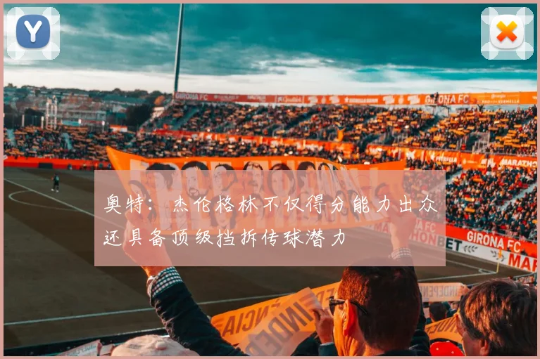 奥特：杰伦格林不仅得分能力出众还具备顶级挡拆传球潜力
