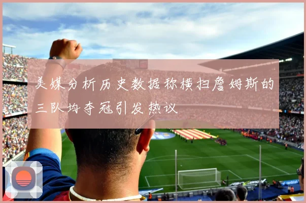 美媒分析历史数据称横扫詹姆斯的三队均夺冠引发热议