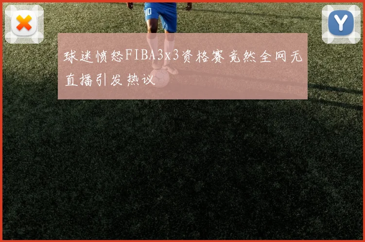 球迷愤怒FIBA3x3资格赛竟然全网无直播引发热议